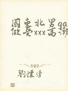 国东北男gay做受xxx高潮