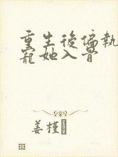 重生后偏执大佬宠她入骨