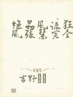 绝品风流狂医林风张慧完全版