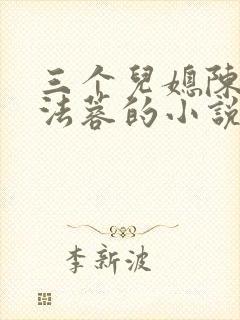 三个儿媳陈红陈法蓉的小说