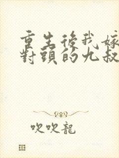 重生后我嫁给死对头的九叔