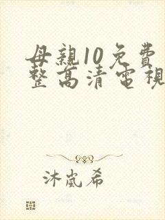 母亲10免费完整高清电视剧在线看