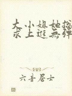 大小姐她总是不求上进无弹窗全文阅读