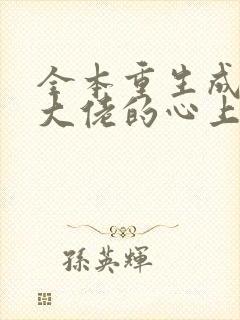 全本重生成偏执大佬的心上人