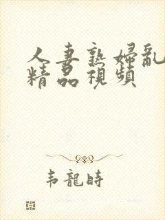 人妻熟妇乱又伦精品视频