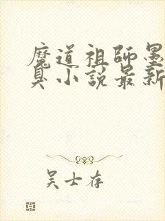 魔道祖师墨香铜臭小说最新章节阅续
