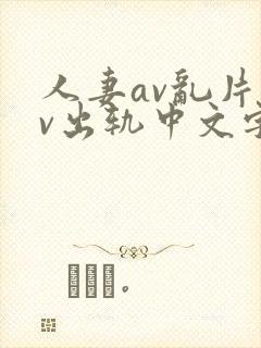 人妻av乱片av出轨中文字幕