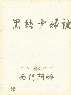 黑丝少妇被我操