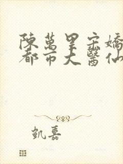 陈万里宋娇娇《都市大医仙》