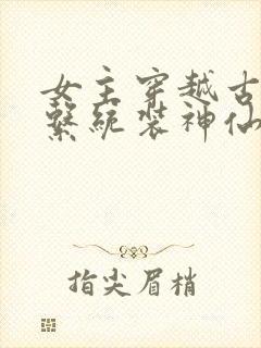 女主穿越古代用系统装神仙的小说