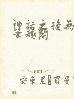 神话之后无错版笔趣阁