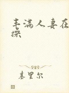 丰满人妻在线爆操
