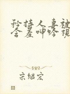 矜持人妻被征服含羞呻吟视频