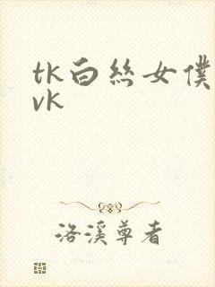 tk白丝女仆―vk