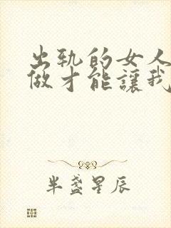 出轨的女人怎么做才能让我老公原谅