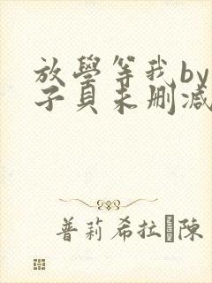 放学等我by酱子贝未删减txt