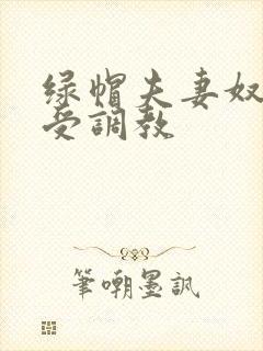 绿帽夫妻奴自愿受调教