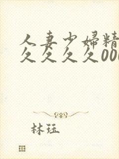 人妻少妇精品久久久久久0000