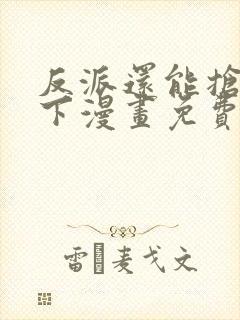 反派还能抢救一下漫画免费下拉式