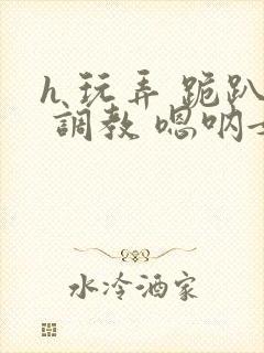 h 玩弄 跪趴 调教 嗯呐女友封面