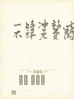 一时冲动,七世不祥免费阅读app