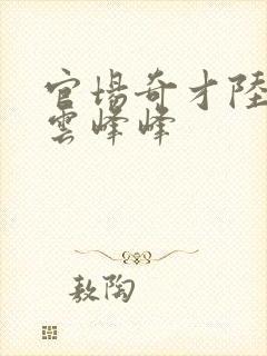 官场奇才陆羽刘云峰峰