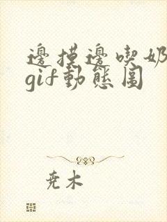 边摸边吃奶边爽gif动态图