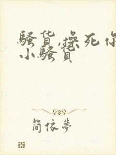 骚货,操死你个小骚货