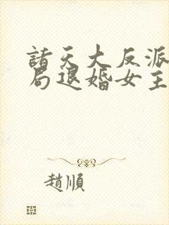诸天大反派之开局退婚女主