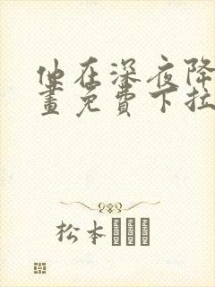 他在深夜降临漫画免费下拉式