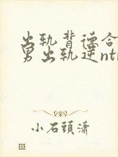 出轨背德合集(男出轨逆ntr)言昭