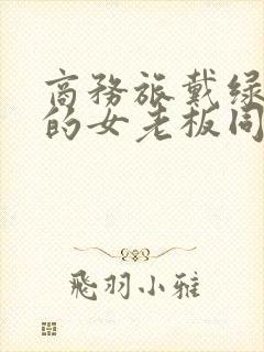 商务旅戴绿帽子的女老板同房