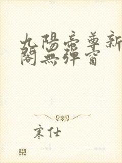 九阳帝尊新笔趣阁无弹窗