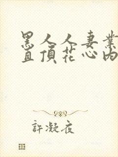 黑人人妻业余妻直顶花心内射