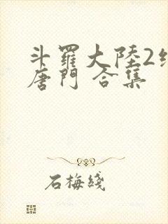 斗罗大陆2绝世唐门 合集