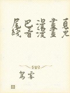 尾巴漫画页面在线看漫画免费弹窗