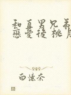 和直男兄弟假装恋爱后 桃月十八 笔趣阁