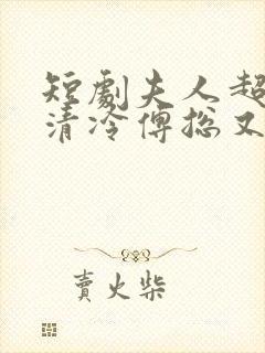 短剧夫人超会,清冷傅总又哭了封面