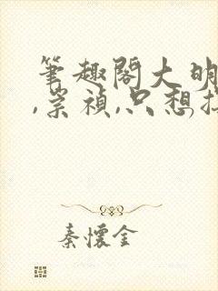 笔趣阁大明:朕,崇祯,只想摆烂