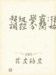 超级学霸:从低调控分开始笔趣阁