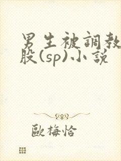 男生被调教打屁股(sp)小说