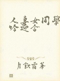 人妻女同学的呻吟迎合