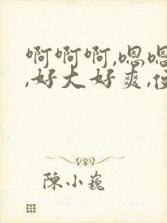 啊啊啊,嗯嗯嗯,好大好爽,使劲