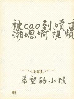 被cao到喷高潮嗯啊视频