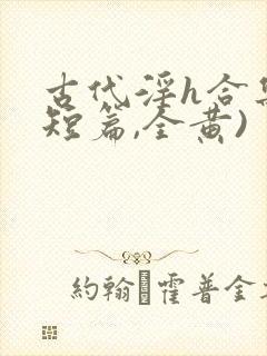 古代淫h合集(短篇,全黄)