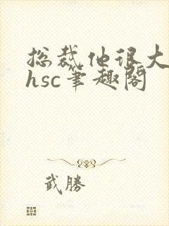 总裁他很大年上hsc笔趣阁