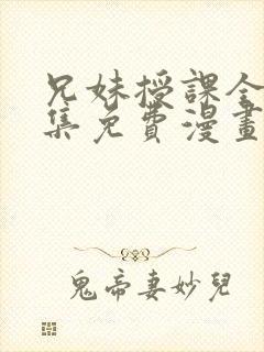 兄妹授课全46集免费漫画
