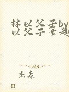 林以父子by林以父子笔趣阁小说