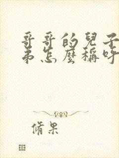 哥哥的儿子叫弟弟怎么称呼