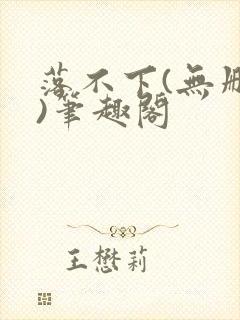 落不下(无删减)笔趣阁